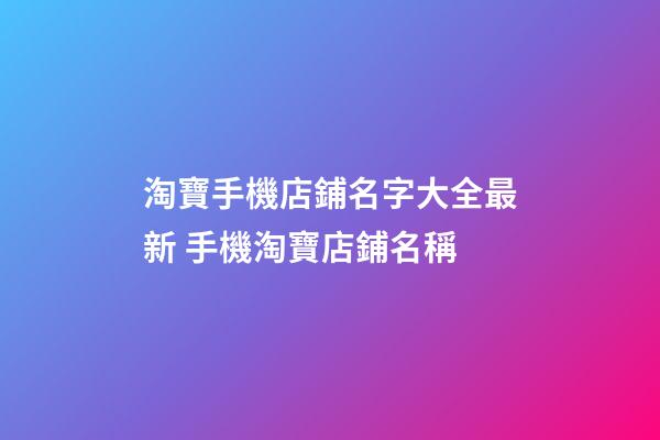 淘寶手機店鋪名字大全最新 手機淘寶店鋪名稱-第1張-店鋪起名-玄機派